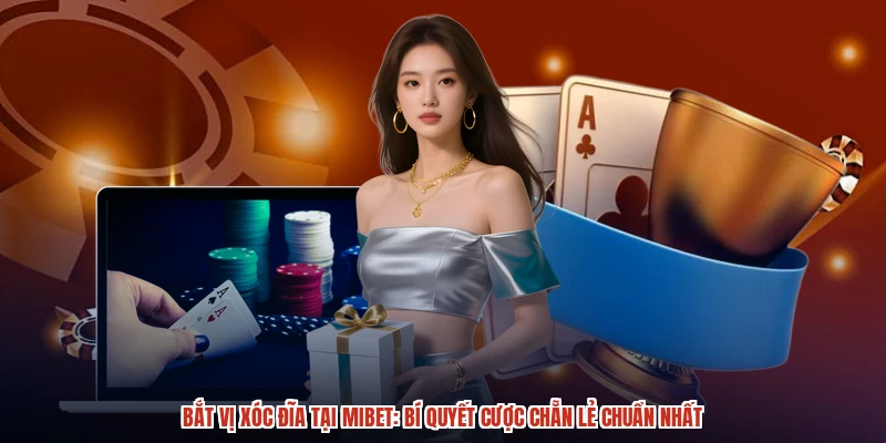 Bắt Vị Xóc Đĩa Tại MIBET: Bí Quyết Cược Chẵn Lẻ Chuẩn Nhất