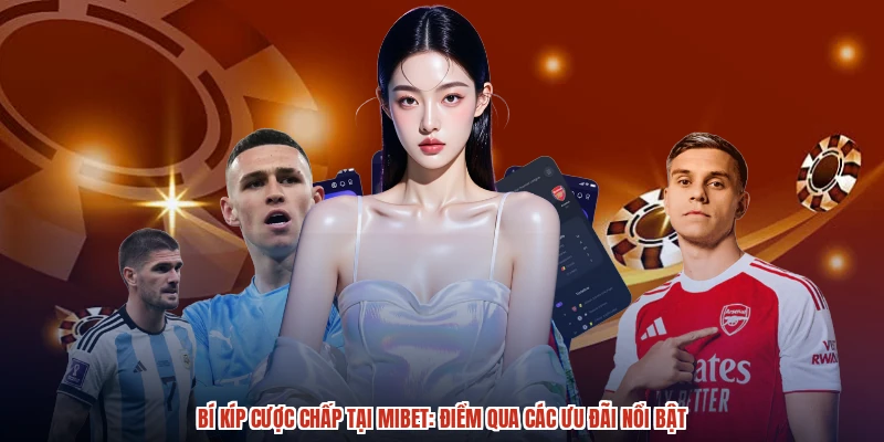 Bí Kíp Cược Chấp Tại MIBET: Điểm Qua Các Ưu Đãi Nổi Bật