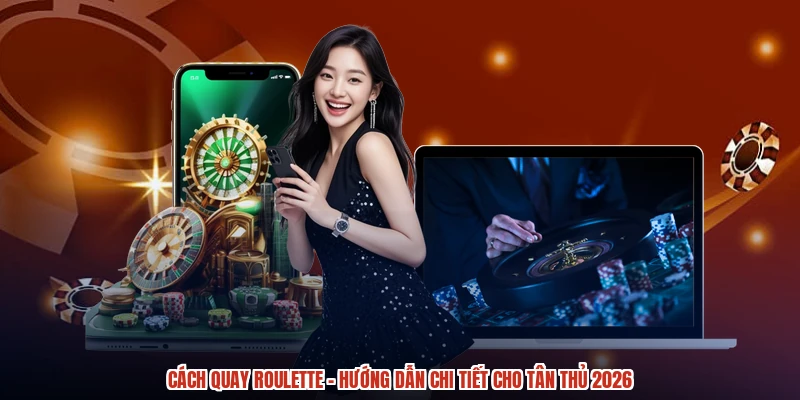Cách Quay Roulette - Hướng Dẫn Chi Tiết Cho Tân Thủ 2026