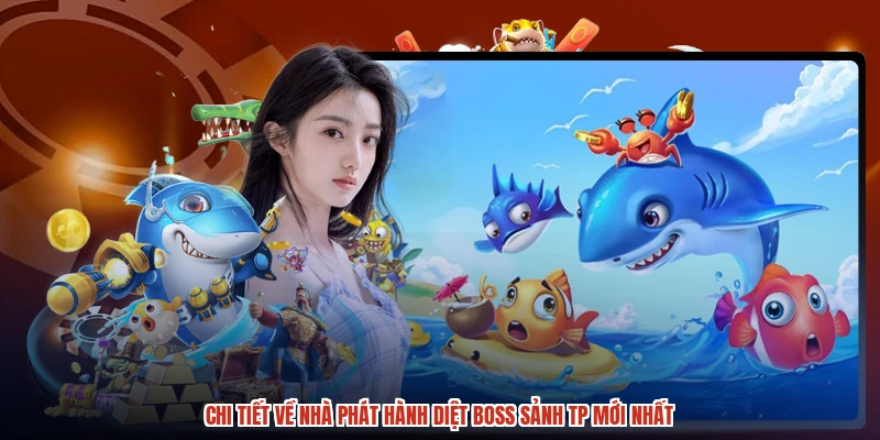 Chi tiết về nhà phát hành diệt boss sảnh TP mới nhất