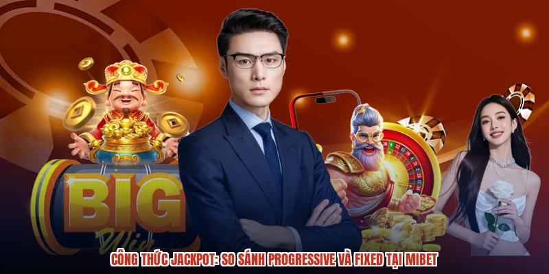 Công Thức Jackpot: So Sánh Progressive Và Fixed Tại MIBET