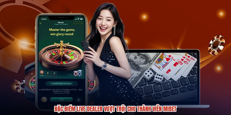 Đặc điểm live dealer vượt trội cho thành viên MIBET