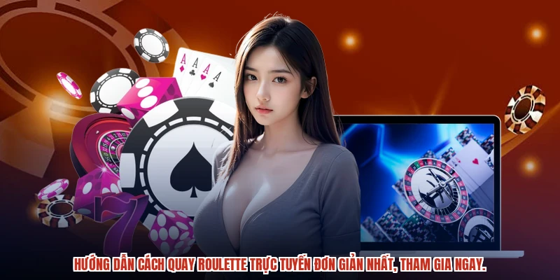 Hướng dẫn cách quay roulette trực tuyến đơn giản nhất, tham gia ngay.