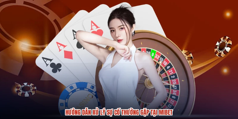 Hướng dẫn xử lý sự cố thường gặp tại MIBET
