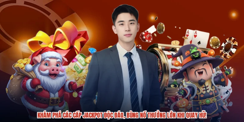 Khám phá các cấp jackpot độc đáo, bùng nổ thưởng lớn khi quay hũ