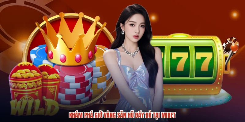 Khám phá giờ vàng săn hũ đầy đủ tại MIBET