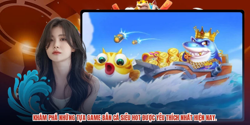Khám phá những tựa game bắn cá siêu hot được yêu thích nhất hiện nay.