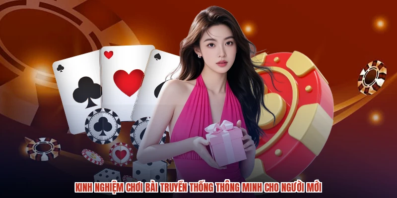 Kinh nghiệm chơi bài truyền thống thông minh cho người mới