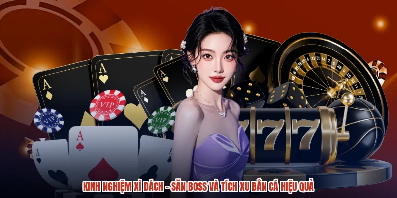 Kinh Nghiệm Xì Dách - Săn Boss Và Tích Xu Bắn Cá Hiệu Quả