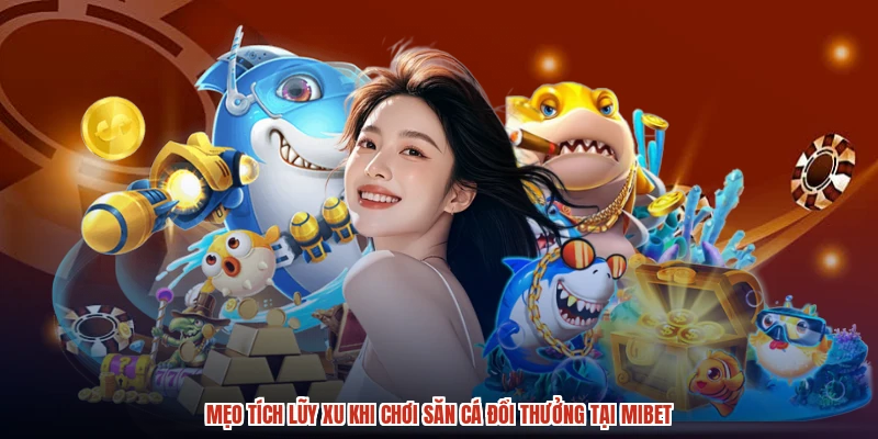 Mẹo Tích Lũy Xu Khi Chơi Săn Cá Đổi Thưởng Tại MIBET