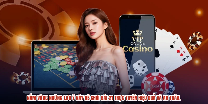 Nắm vững những lưu ý này để chơi bài 21 trực tuyến hiệu quả và an toàn.