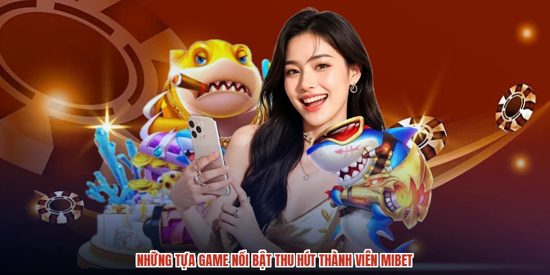 Những tựa game nổi bật thu hút thành viên MIBET