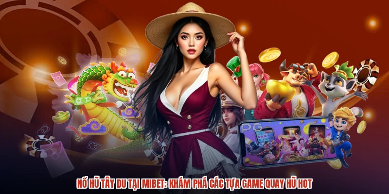 Nổ Hũ Tây Du Tại MIBET: Khám Phá Các Tựa Game Quay Hũ Hot