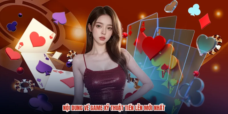 Nội dung về game kỹ thuật tiến lên mới nhất