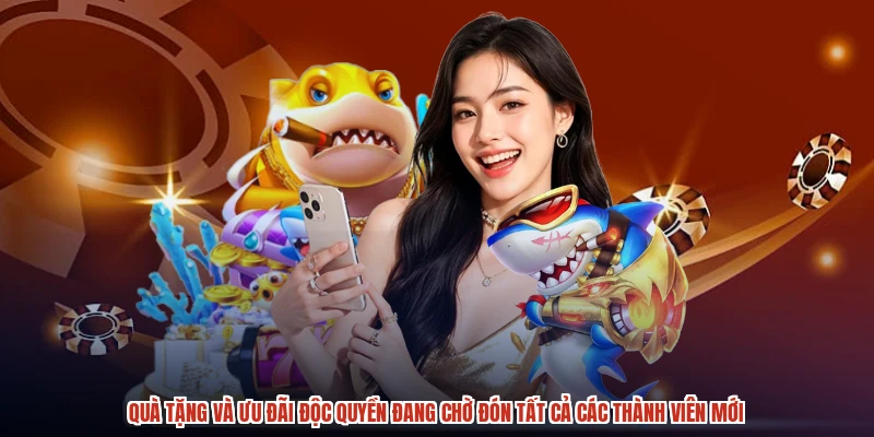 Quà tặng và ưu đãi độc quyền đang chờ đón tất cả các thành viên mới