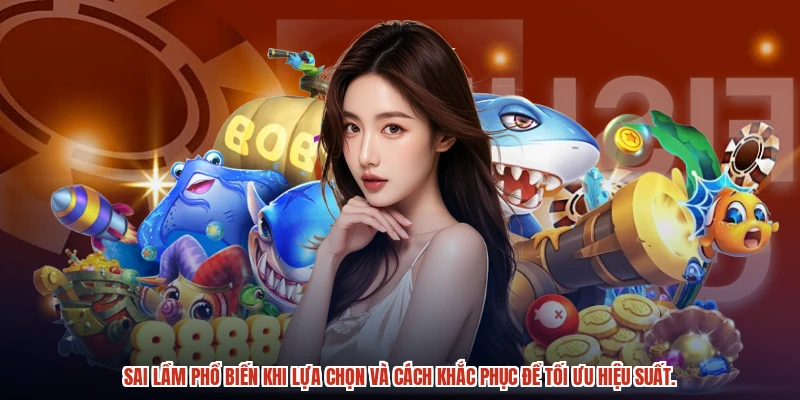 Sai lầm phổ biến khi lựa chọn và cách khắc phục để tối ưu hiệu suất.