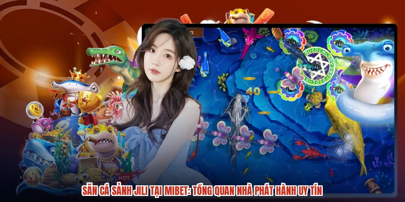 Săn Cá Sảnh JILI Tại MIBET: Tổng Quan Nhà Phát Hành Uy Tín