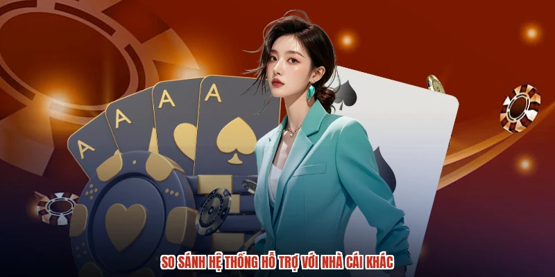 So sánh hệ thống hỗ trợ với nhà cái khác