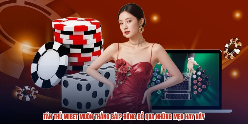 Tân thủ MIBET muốn thắng bài? Đừng bỏ qua những mẹo hay này