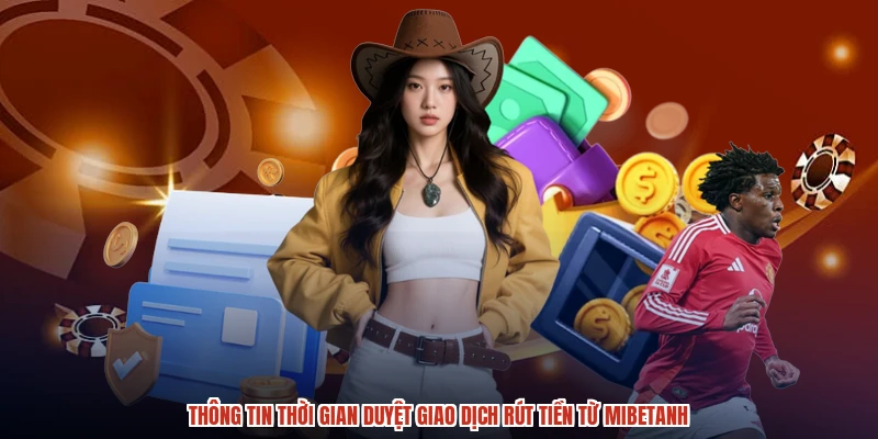 Thông tin thời gian duyệt giao dịch rút tiền từ mibetanh