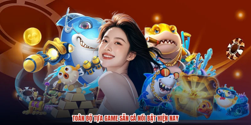Toàn bộ tựa game săn cá nổi bật hiện nay