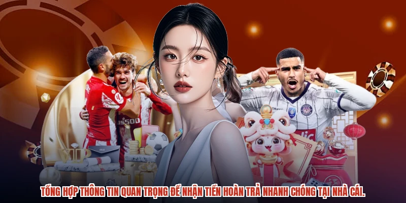 Tổng hợp thông tin quan trọng để nhận tiền hoàn trả nhanh chóng tại nhà cái.