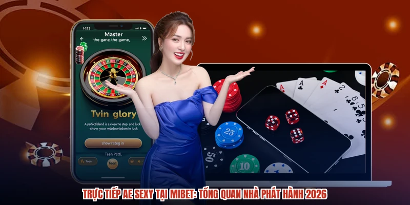 Trực Tiếp AE Sexy Tại MIBET: Tổng Quan Nhà Phát Hành 2026